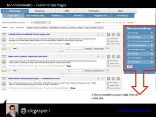 hQp://seekr.com.br/	
  
Filtre	
  as	
  ocorrências	
  por	
  cada	
  item	
  de	
  
cada	
  aba.	
  
Monitoramento	
  –	
  Ferramentas	
  Pagas	
  
 