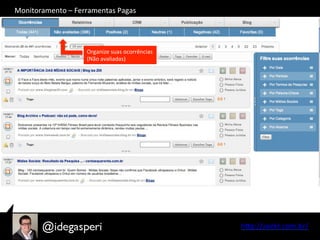 hQp://seekr.com.br/	
  
Organize	
  suas	
  ocorrências	
  
(Não	
  avaliadas)	
  
Monitoramento	
  –	
  Ferramentas	
  Pagas	
  
 