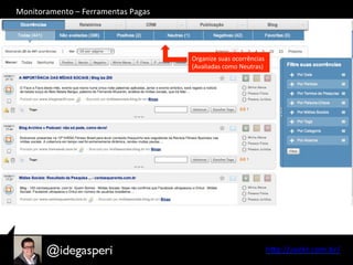hQp://seekr.com.br/	
  
Organize	
  suas	
  ocorrências	
  
(Avaliadas	
  como	
  Neutras)	
  
Monitoramento	
  –	
  Ferramentas	
  Pagas	
  
 