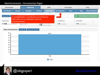 hQp://seekr.com.br/	
  
A	
  saudabilidade	
  é	
  semelhante	
  ao	
  senOmento,	
  	
  
Mas	
  refere-­‐se	
  as	
  avaliações	
  totais	
  do	
  
monitoramento	
  
Monitoramento	
  –	
  Ferramentas	
  Pagas	
  
 