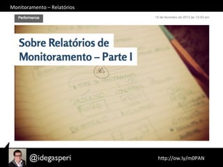 Monitoramento	
  –	
  Relatórios	
  
	
  hQp://ow.ly/m0PAN	
  	
  
 