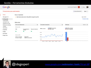 Gestão	
  –	
  Ferramentas	
  Gratuitas	
  
www.google.com/webmasters/tools/?hl=pt-­‐BR‎	
  
 