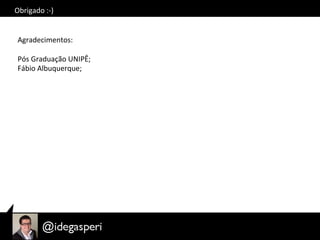 Obrigado	
  :-­‐)	
  
Agradecimentos:	
  
	
  
Pós	
  Graduação	
  UNIPÊ;	
  
Fábio	
  Albuquerque;	
  
 