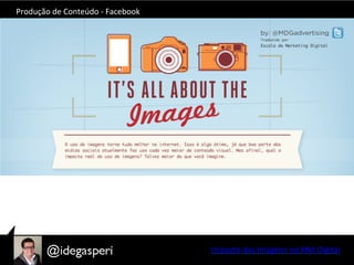 Produção	
  de	
  Conteúdo	
  -­‐	
  Facebook	
  
Impacto	
  das	
  Imagens	
  no	
  Mkt	
  Digital	
  
 