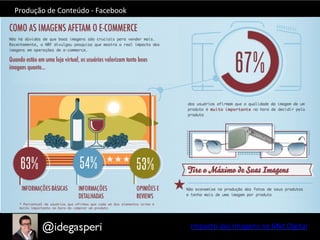 Produção	
  de	
  Conteúdo	
  -­‐	
  Facebook	
  
Impacto	
  das	
  Imagens	
  no	
  Mkt	
  Digital	
  
 