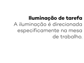 Iluminação de tarefa
A iluminação é direcionada
especificamente na mesa
de trabalho.
 