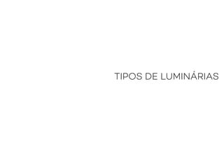 TIPOS DE LUMINÁRIAS
 