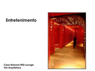 Casa Noturna RED Lounge
Via Arquitetura
Entretenimento
 