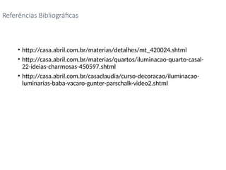 • http://casa.abril.com.br/materias/detalhes/mt_420024.shtml
• http://casa.abril.com.br/materias/quartos/iluminacao-quarto-casal-
22-ideias-charmosas-450597.shtml
• http://casa.abril.com.br/casaclaudia/curso-decoracao/iluminacao-
luminarias-baba-vacaro-gunter-parschalk-video2.shtml
Referências Bibliográficas
 