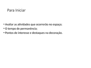 Para Iniciar
• Avaliar as atividades que ocorrerão no espaço;
• O tempo de permanência;
• Pontos de interesse e destaques na decoração.
 