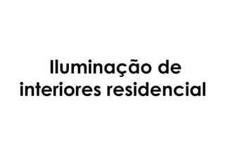 Iluminação de
interiores residencial
 