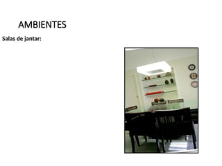 AMBIENTES
Salas de jantar:
 