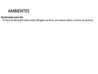 AMBIENTES
Iluminação para ler
O foco da lâmpada deve estar dirigido ao livro, um pouco atrás e acima da pessoa.
 