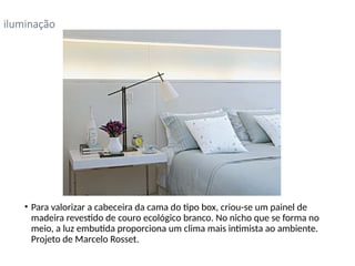 • Para valorizar a cabeceira da cama do tipo box, criou-se um painel de
madeira revestido de couro ecológico branco. No nicho que se forma no
meio, a luz embutida proporciona um clima mais intimista ao ambiente.
Projeto de Marcelo Rosset.
iluminação
 