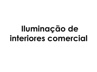 Iluminação de
interiores comercial
 