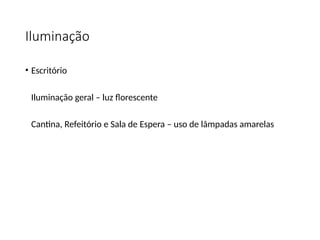 Iluminação
• Escritório
Iluminação geral – luz florescente
Cantina, Refeitório e Sala de Espera – uso de lâmpadas amarelas
 