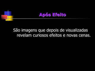 Após Efeito


São imagens que depois de visualizadas
  revelam curiosos efeitos e novas cenas.
 