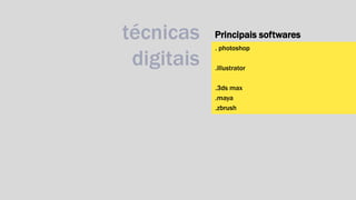Principais softwares 
. photoshop 
.illustrator 
.3ds max 
.maya 
.zbrush 
técnicas 
digitais 
 