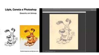 Lápis, Caneta e Photoshop 
Desenho em bitmap 
thedennisjones.wordpress.com 
 