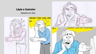 Lápis e Ilustrator 
Desenho em vetor 
 