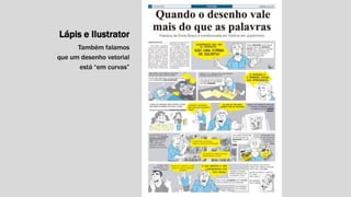 Lápis e Ilustrator 
Também falamos 
que um desenho vetorial 
está “em curvas” 
 