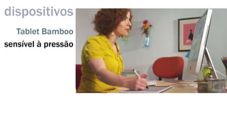 dispositivos 
Tablet Bamboo 
sensível à pressão 
 
