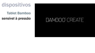 dispositivos 
Tablet Bamboo 
sensível à pressão 
 