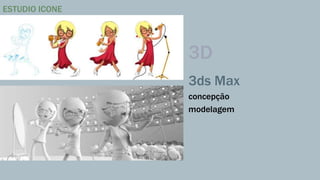 3D 
3ds Max 
concepção 
modelagem 
ESTUDIO ICONE 
 