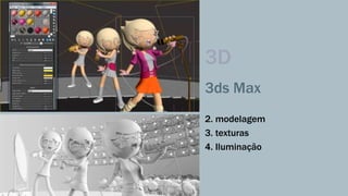 3D 
3ds Max 
2. modelagem 
3. texturas 
4. Iluminação 
 