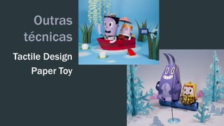 Outras 
técnicas 
Tactile Design 
Paper Toy 
 