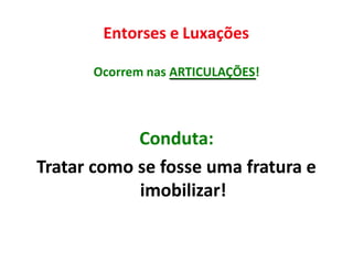 Entorses e Luxações
Ocorrem nas ARTICULAÇÕES!
Conduta:
Tratar como se fosse uma fratura e
imobilizar!
 