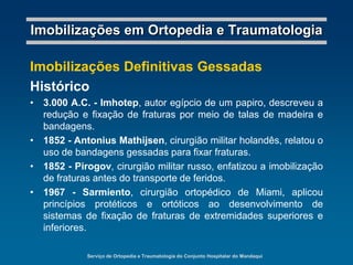 Serviço de Ortopedia e Traumatologia do Conjunto Hospitalar do MandaquiImobilizações em Ortopedia e TraumatologiaTala maleável: imobilização de segmento traumatizado.Prancha: imobilização da coluna vertebral.