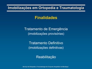 Serviço de Ortopedia e Traumatologia do Conjunto Hospitalar do MandaquiImobilizações em Ortopedia e TraumatologiaFinalidadesTratamento de Emergência(imobilizações provisórias)Tratamento Definitivo(imobilizações definitivas)Reabilitação