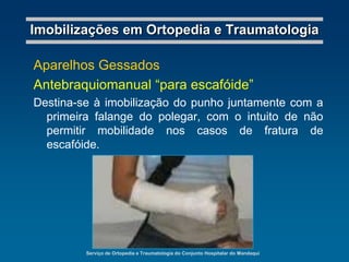 Serviço de Ortopedia e Traumatologia do Conjunto Hospitalar do MandaquiImobilizações em Ortopedia e TraumatologiaGoteiras GessadasAxilopalmarDestina-se à imobilização de todo o cotovelo, antebraço e punho, em fraturas do antebraço, cotovelo e úmero distal.