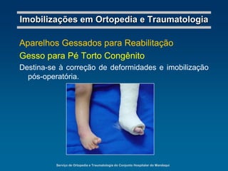 Serviço de Ortopedia e Traumatologia do Conjunto Hospitalar do MandaquiImobilizações em Ortopedia e TraumatologiaAparelhos GessadosToracobraquialDestina-se à imobilização da cintura escapular e úmero, em fraturas de úmero proximal e luxação gleno-umeral posterior.