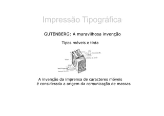Impressão Tipográfica
   GUTENBERG: A maravilhosa invenção

            Tipos móveis e tinta




 A invenção da imprensa de caracteres móveis
é considerada a origem da comunicação de massas
 