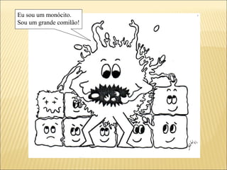 Eu sou um monócito.
Sou um grande comilão!
 