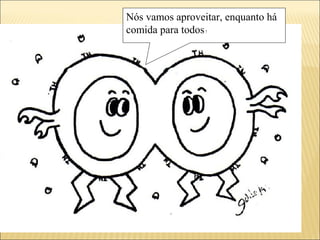 Nós vamos aproveitar, enquanto há
comida para todos!
 