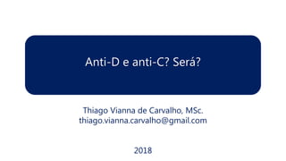 Anti-D e anti-C? Será?
Thiago Vianna de Carvalho, MSc.
thiago.vianna.carvalho@gmail.com
2018
 