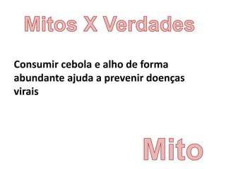 Consumir cebola e alho de forma
abundante ajuda a prevenir doenças
virais
 