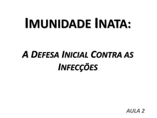 IMUNIDADE INATA:
A DEFESA INICIAL CONTRA AS
INFECÇÕES
AULA 2
 