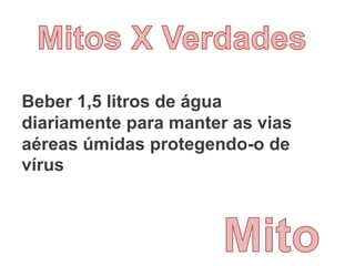 Beber 1,5 litros de água
diariamente para manter as vias
aéreas úmidas protegendo-o de
vírus
 