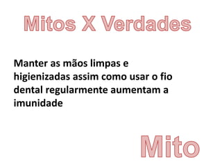 Manter as mãos limpas e
higienizadas assim como usar o fio
dental regularmente aumentam a
imunidade
 