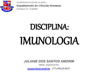 DISCIPLINA:
IMUNOLOGIA
JULIANE DOS SANTOS AMORIM
PROF. ASSISTENTE
jsamorim@uneb.br (77) 99125 8937
 