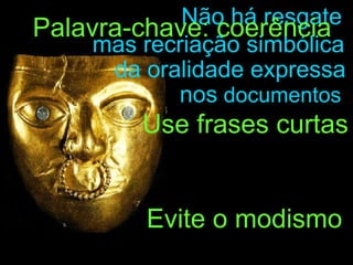 nos  documentos Não há resgate mas recriação simbólica da oralidade expressa Palavra-chave: coerência Use frases curtas Evite o modismo 