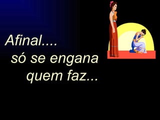 Afinal....  só se engana  quem faz... 