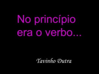 No princípio era o verbo... Tavinho Dutra 