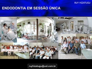 ruyhizatugu@uol.com.br
RUY HIZATUGU
ENDODONTIA EM SESSÃO ÚNICA
 