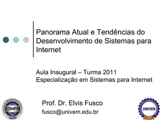 Panorama Atual e Tendências do Desenvolvimento de Sistemas para Internet Aula Inaugural – Turma 2011 Especialização em Sistemas para Internet Prof. Dr. Elvis Fusco fusco@univem.edu.br 