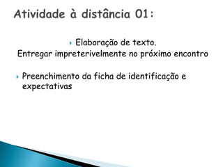 Elaboração de texto.  Entregar impreterivelmente no próximo encontroPreenchimento da ficha de identificação e expectativasAtividade à distância 01: